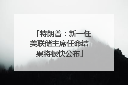 特朗普：新一任美联储主席任命结果将很快公布