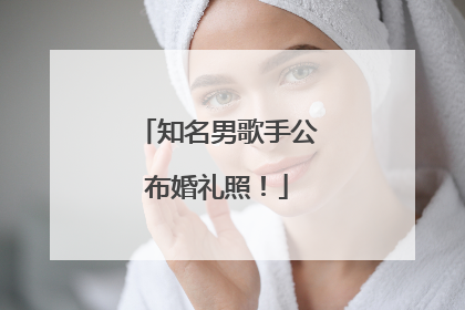 知名男歌手公布婚礼照！