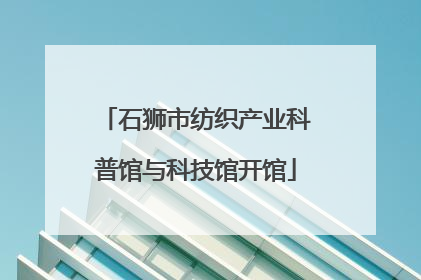 石狮市纺织产业科普馆与科技馆开馆