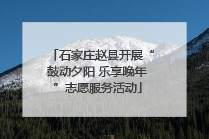 石家庄赵县开展“鼓动夕阳 乐享晚年”志愿服务活动