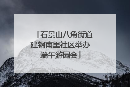 石景山八角街道建钢南里社区举办端午游园会