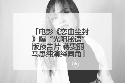 电影《恋曲尘封》曝“光阴秘语”版预告片 蒋雯丽马思纯演绎同角