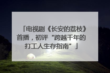 电视剧《长安的荔枝》首播，初评“跨越千年的打工人生存指南”