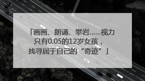 画画、朗诵、攀岩……视力只有0.05的12岁女孩，找寻属于自己的“奇迹”