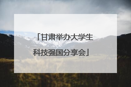 甘肃举办大学生科技强国分享会