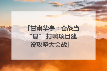 甘肃华亭：奋战当“夏” 打响项目建设攻坚大会战