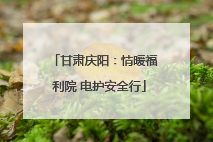 甘肃庆阳：情暖福利院 电护安全行