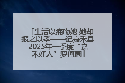 生活以痛吻她 她却报之以孝——记嘉禾县2025年一季度“嘉禾好人”罗何周