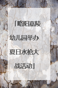 略阳嘉陵幼儿园举办夏日水枪大战活动