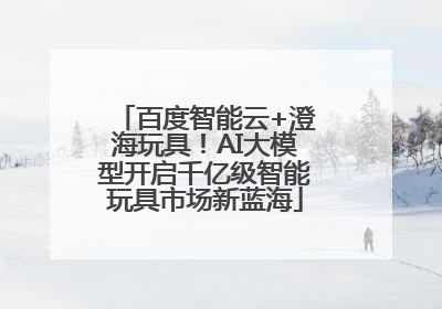 百度智能云+澄海玩具！AI大模型开启千亿级智能玩具市场新蓝海