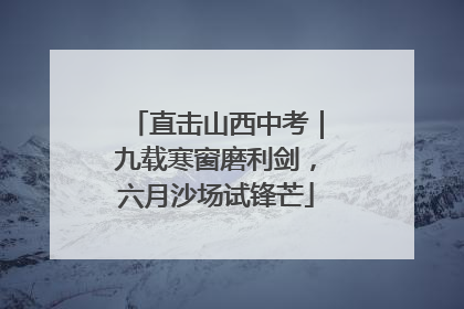 直击山西中考｜九载寒窗磨利剑，六月沙场试锋芒