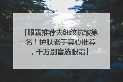 眼霜推荐去细纹抗皱第一名！护肤老手真心推荐，千万别盲选眼霜