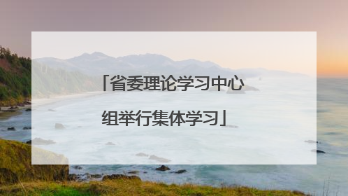 省委理论学习中心组举行集体学习