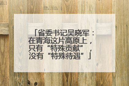 省委书记吴晓军：在青海这片高原上，只有“特殊贡献”，没有“特殊待遇”