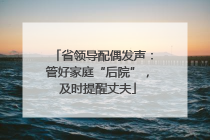 省领导配偶发声：管好家庭“后院”，及时提醒丈夫