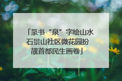 篆书“泉”字绘山水 石景山社区微花园扮靓首都民生画卷