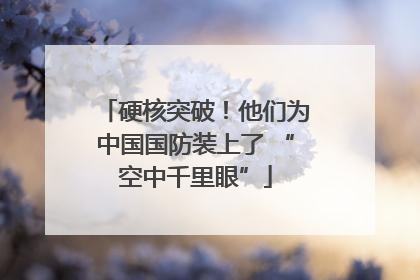 硬核突破！他们为中国国防装上了 “空中千里眼”