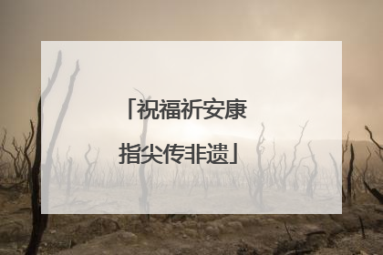 祝福祈安康 指尖传非遗