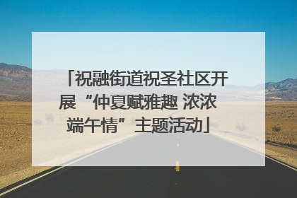 祝融街道祝圣社区开展“仲夏赋雅趣 浓浓端午情”主题活动