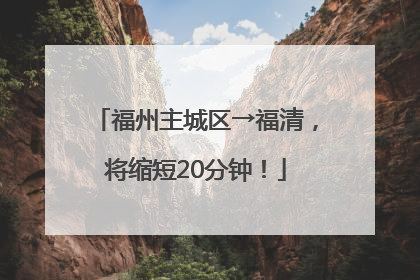 福州主城区→福清，将缩短20分钟！