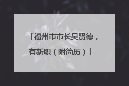福州市市长吴贤德，有新职（附简历）
