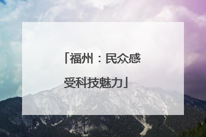 福州：民众感受科技魅力