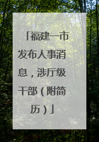 福建一市发布人事消息，涉厅级干部（附简历）