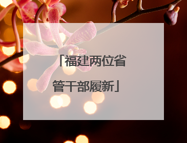 福建两位省管干部履新