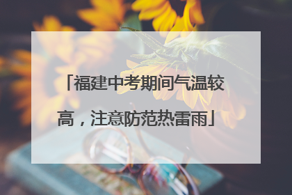 福建中考期间气温较高，注意防范热雷雨