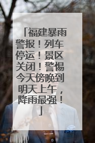福建暴雨警报！列车停运！景区关闭！警惕今天傍晚到明天上午，降雨最强！