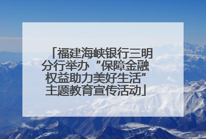 福建海峡银行三明分行举办“保障金融权益助力美好生活”主题教育宣传活动