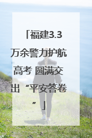 福建3.3万余警力护航高考 圆满交出“平安答卷”