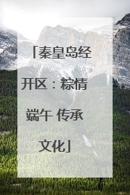 秦皇岛经开区：粽情端午 传承文化