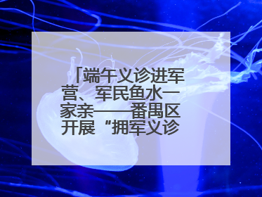 端午义诊进军营、军民鱼水一家亲——番禺区开展“拥军义诊进军营”活动