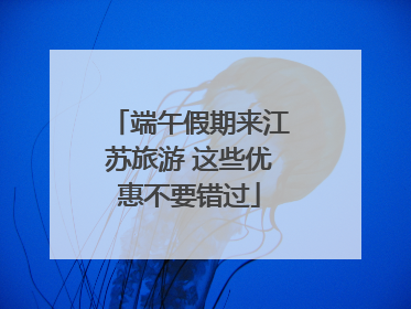 端午假期来江苏旅游 这些优惠不要错过