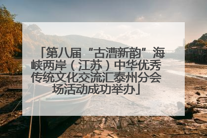 第八届“古漕新韵”海峡两岸（江苏）中华优秀传统文化交流汇泰州分会场活动成功举办