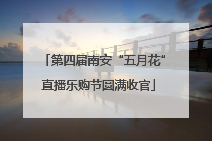 第四届南安“五月花”直播乐购节圆满收官