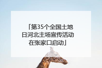 第35个全国土地日河北主场宣传活动在张家口启动
