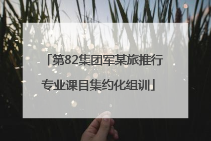第82集团军某旅推行专业课目集约化组训