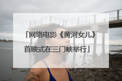 网络电影《黄河女儿》首映式在三门峡举行