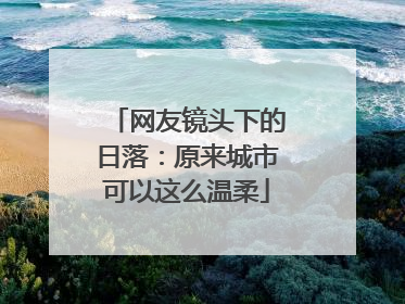 网友镜头下的日落：原来城市可以这么温柔