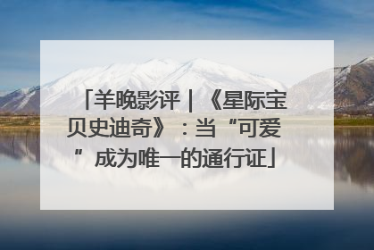 羊晚影评｜《星际宝贝史迪奇》：当“可爱”成为唯一的通行证