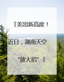 美出新高度！近日，湖南天空“放大招”