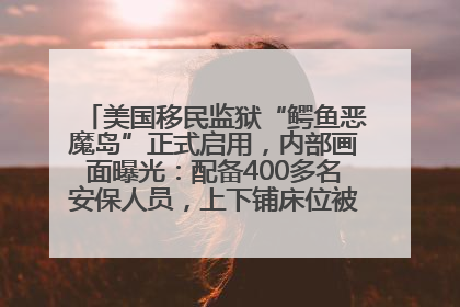 美国移民监狱“鳄鱼恶魔岛”正式启用，内部画面曝光：配备400多名安保人员，上下铺床位被罩在铁丝网里