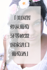 美国暂停从葡萄牙等欧盟国家进口葡萄酒