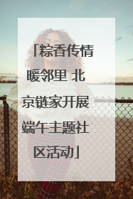 粽香传情暖邻里 北京链家开展端午主题社区活动