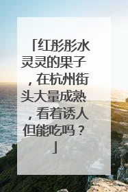 红彤彤水灵灵的果子，在杭州街头大量成熟，看着诱人但能吃吗？