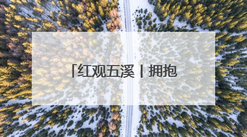 红观五溪丨拥抱“三江一湾”：赴一场“怀景怀乡怀味”的史诗盛宴