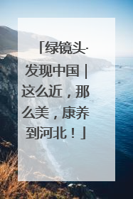绿镜头·发现中国｜这么近，那么美，康养到河北！