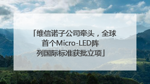 维信诺子公司牵头，全球首个Micro-LED阵列国际标准获批立项